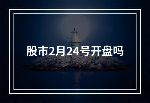 股市2月24号开盘吗