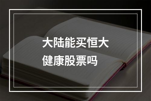 大陆能买恒大健康股票吗