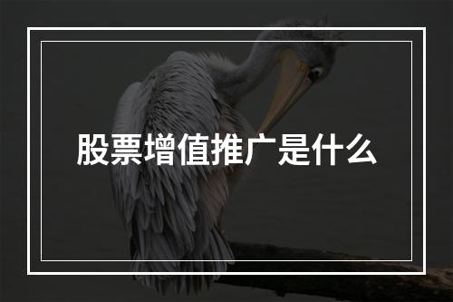 股票增值推广是什么