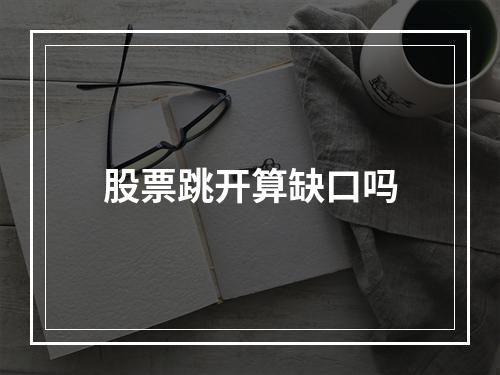 股票跳开算缺口吗