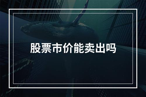 股票市价能卖出吗