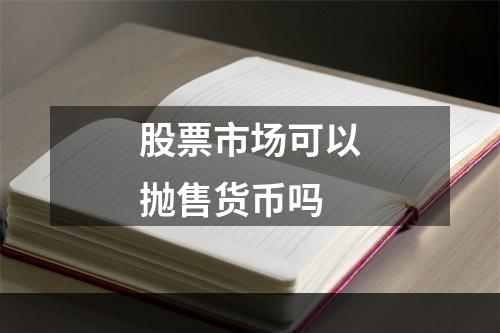 股票市场可以抛售货币吗