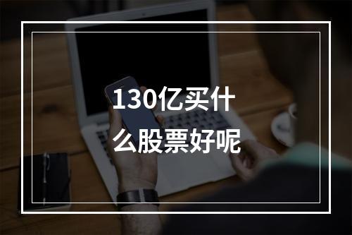 130亿买什么股票好呢