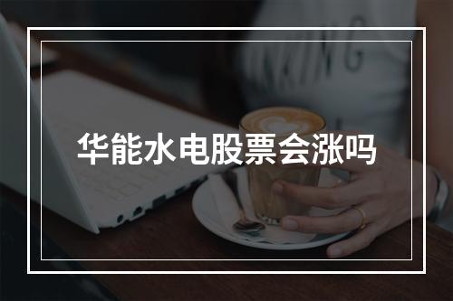 华能水电股票会涨吗