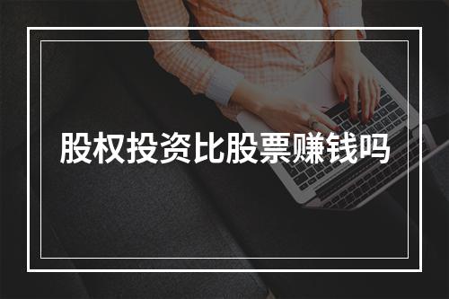 股权投资比股票赚钱吗