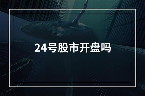 24号股市开盘吗