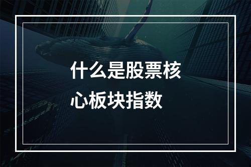 什么是股票核心板块指数