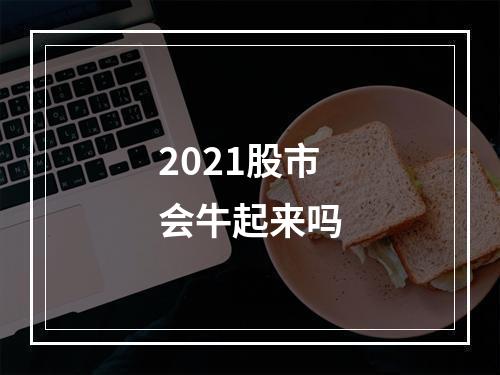 2021股市会牛起来吗