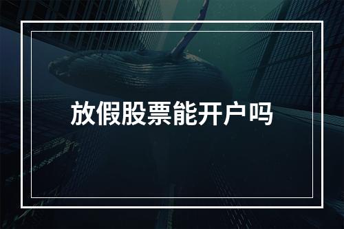 放假股票能开户吗