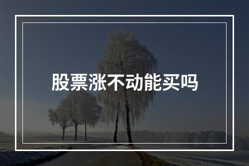 股票涨不动能买吗