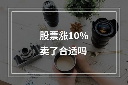 股票涨10%卖了合适吗