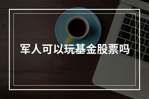 军人可以玩基金股票吗