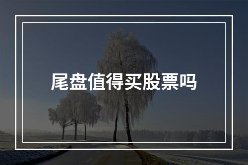 尾盘值得买股票吗