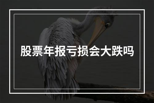 股票年报亏损会大跌吗