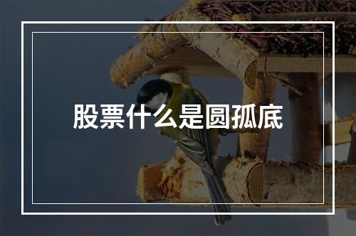 股票什么是圆孤底