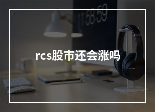 rcs股市还会涨吗