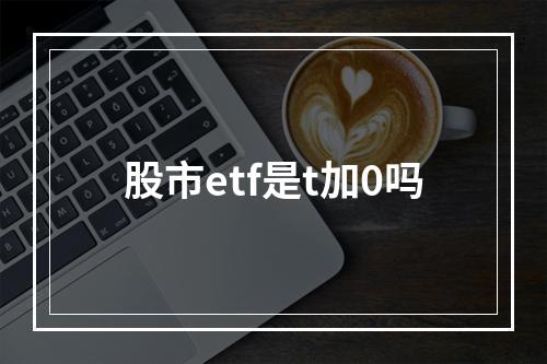 股市etf是t加0吗