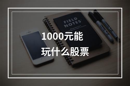 1000元能玩什么股票