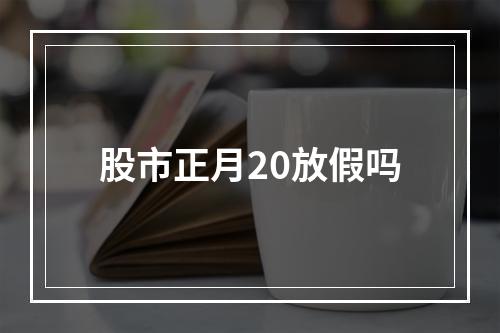 股市正月20放假吗