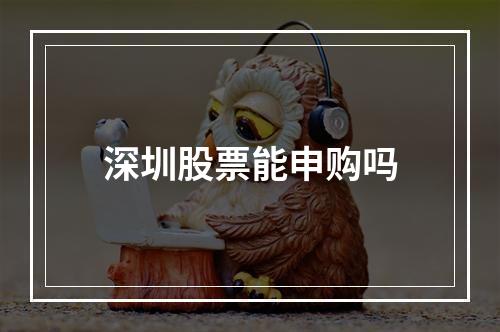 深圳股票能申购吗