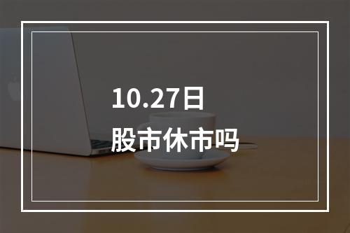 10.27日股市休市吗