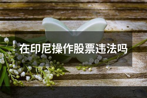 在印尼操作股票违法吗