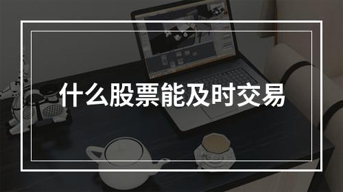 什么股票能及时交易