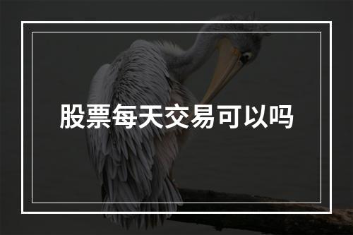 股票每天交易可以吗