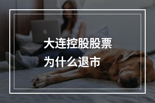 大连控股股票为什么退市