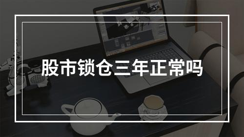 股市锁仓三年正常吗