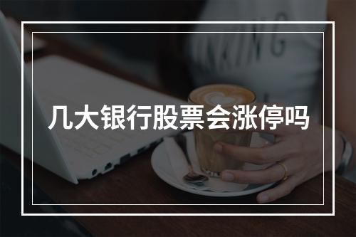 几大银行股票会涨停吗