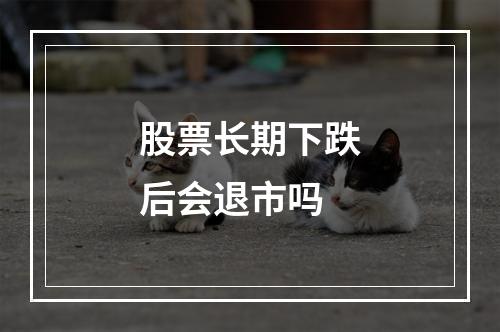 股票长期下跌后会退市吗