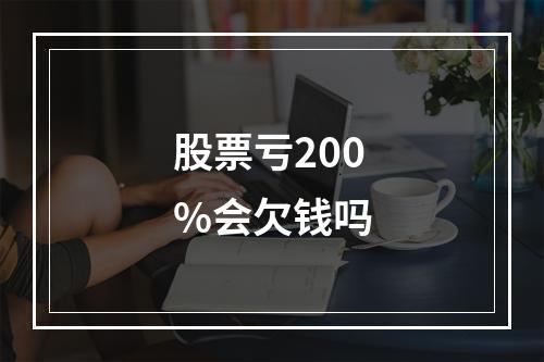 股票亏200%会欠钱吗