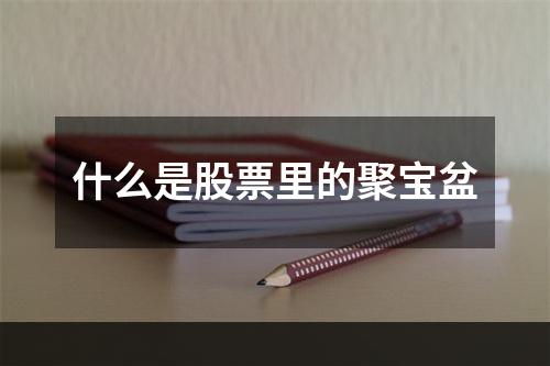 什么是股票里的聚宝盆