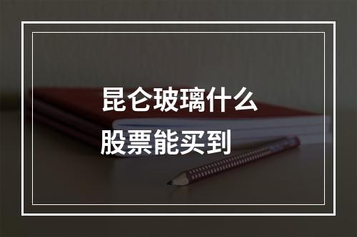 昆仑玻璃什么股票能买到