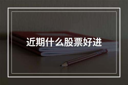 近期什么股票好进