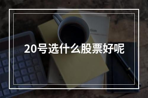 20号选什么股票好呢