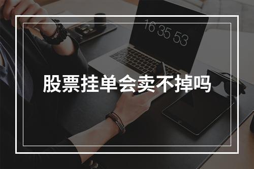 股票挂单会卖不掉吗