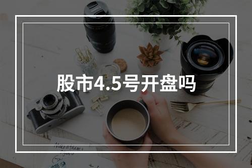 股市4.5号开盘吗