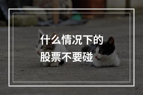 什么情况下的股票不要碰