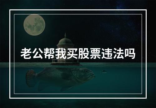 老公帮我买股票违法吗