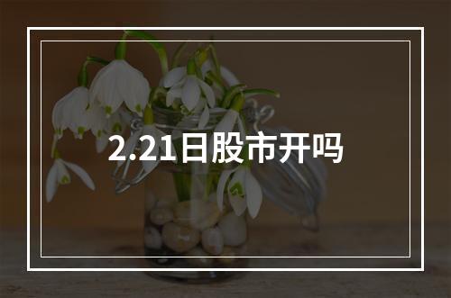 2.21日股市开吗