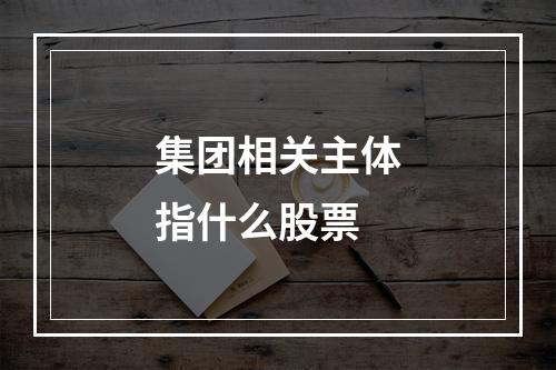 集团相关主体指什么股票