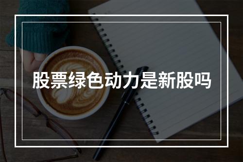 股票绿色动力是新股吗