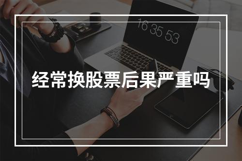 经常换股票后果严重吗