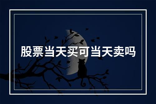 股票当天买可当天卖吗