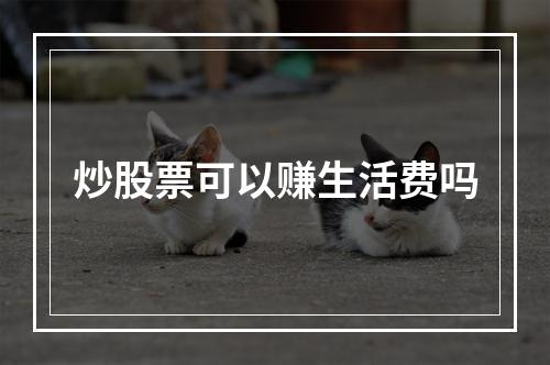 炒股票可以赚生活费吗