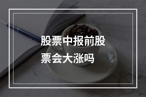 股票中报前股票会大涨吗