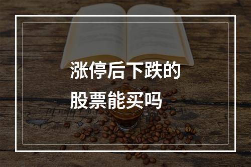 涨停后下跌的股票能买吗