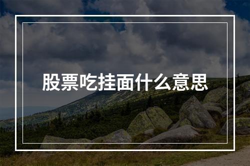 股票吃挂面什么意思